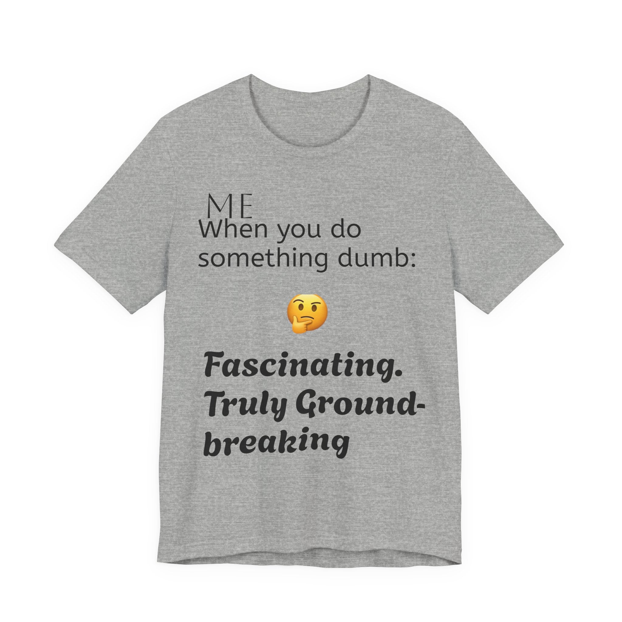 Funny Quote T-Shirt — “When you do something dumb  Fascinating, Truly Ground-breaking”