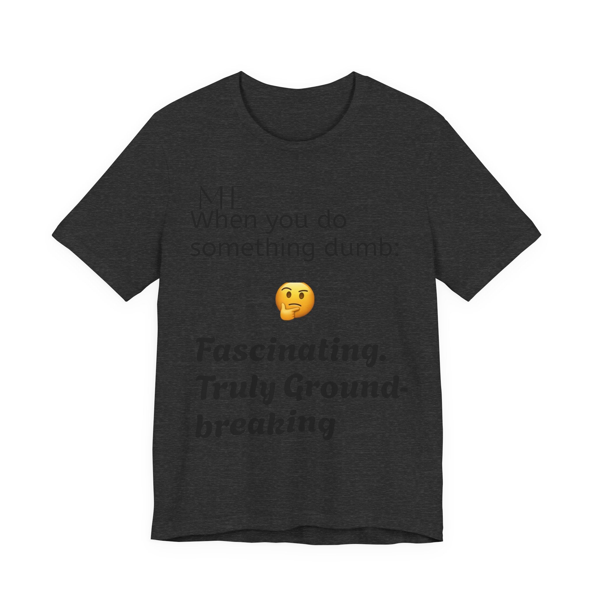 Funny Quote T-Shirt — “When you do something dumb  Fascinating, Truly Ground-breaking”