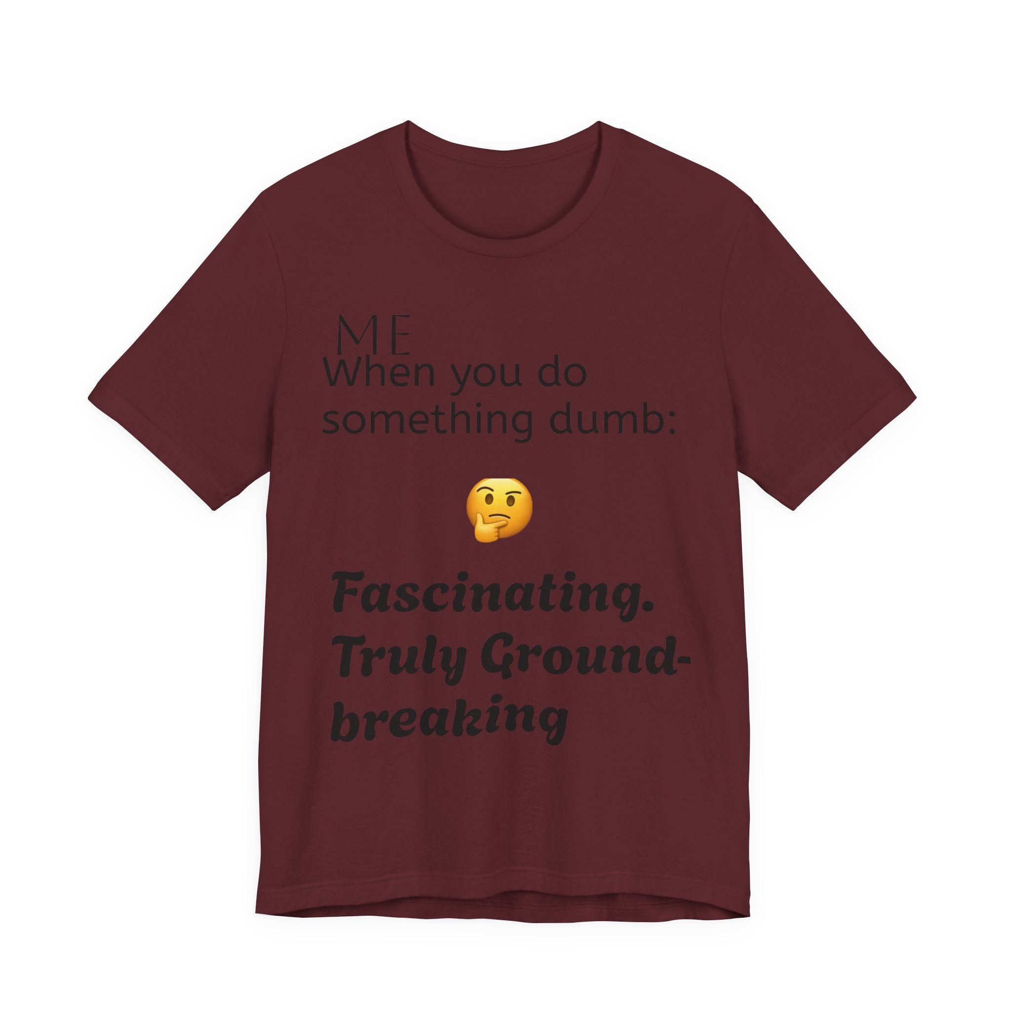Funny Quote T-Shirt — “When you do something dumb  Fascinating, Truly Ground-breaking”