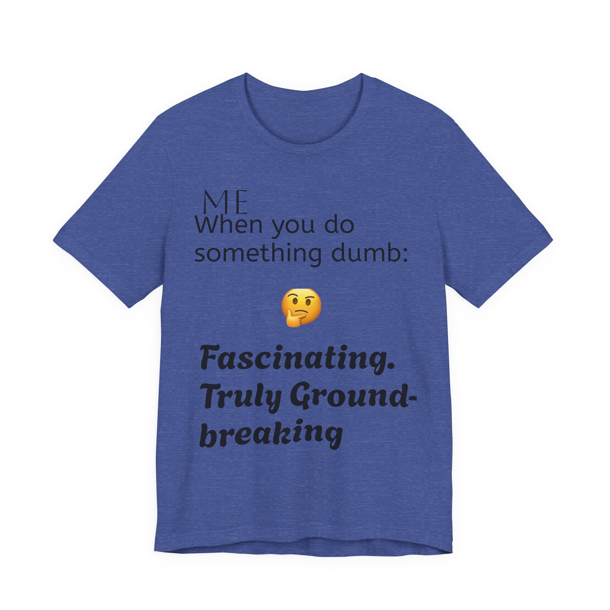 Funny Quote T-Shirt — “When you do something dumb  Fascinating, Truly Ground-breaking”