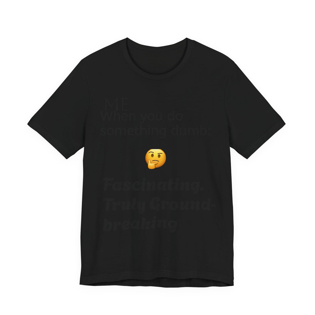 Funny Quote T-Shirt — “When you do something dumb  Fascinating, Truly Ground-breaking”