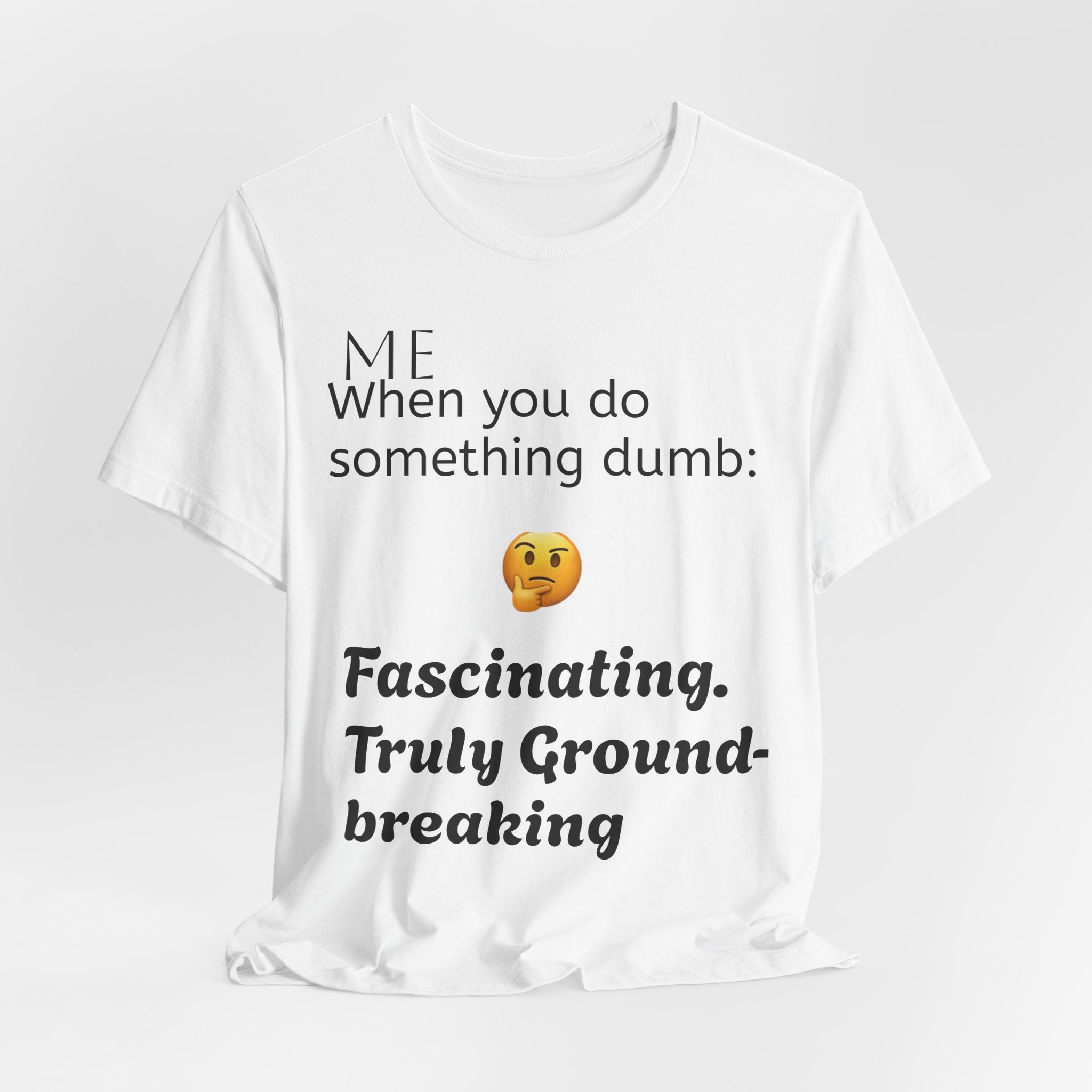 Funny Quote T-Shirt — “When you do something dumb  Fascinating, Truly Ground-breaking”