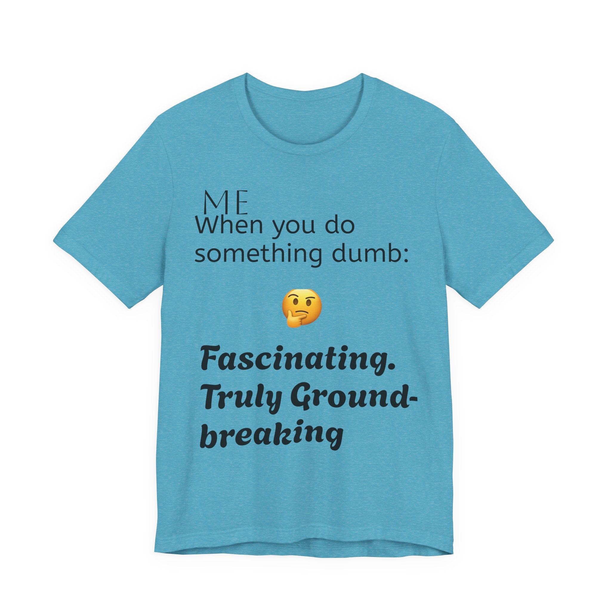 Funny Quote T-Shirt — “When you do something dumb  Fascinating, Truly Ground-breaking”