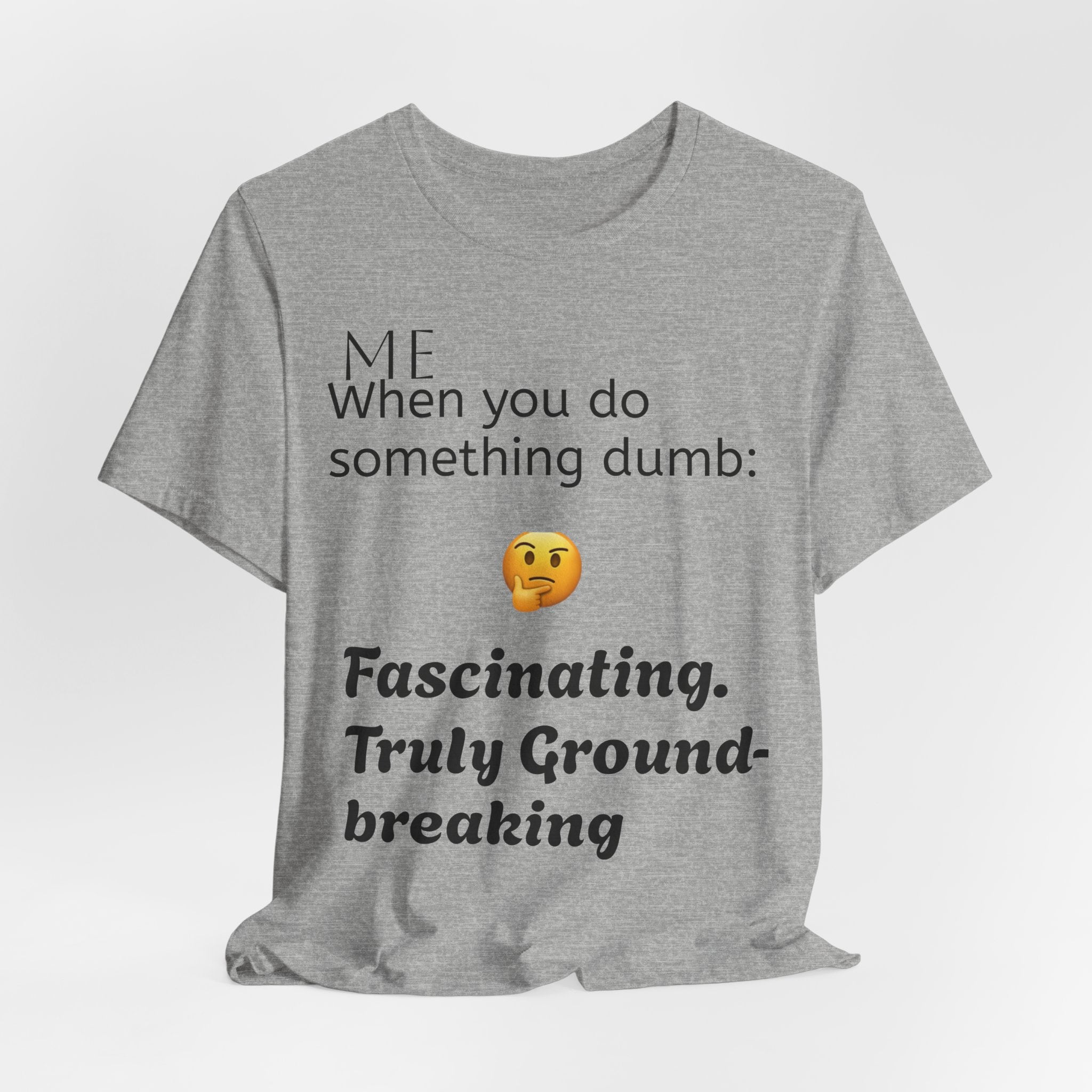 Funny Quote T-Shirt — “When you do something dumb  Fascinating, Truly Ground-breaking”