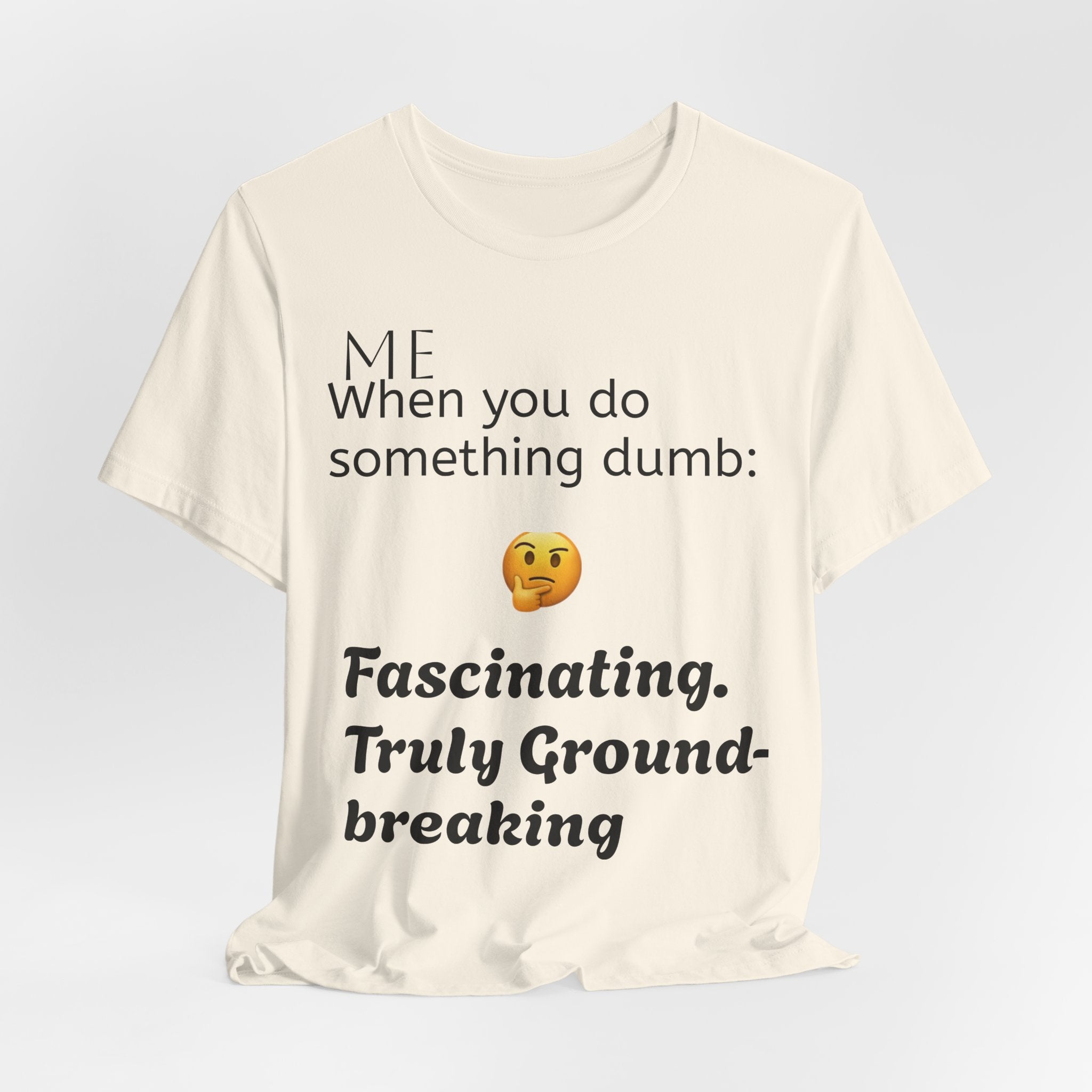Funny Quote T-Shirt — “When you do something dumb  Fascinating, Truly Ground-breaking”