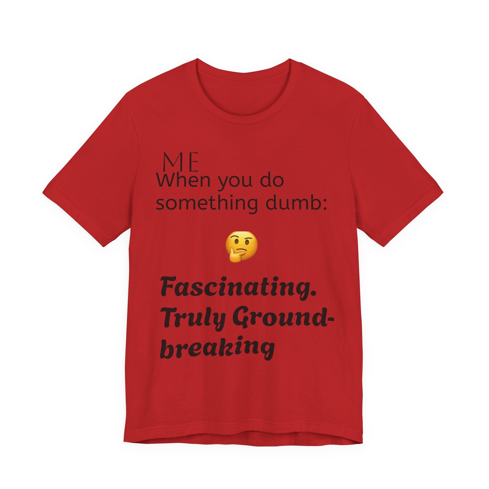 Funny Quote T-Shirt — “When you do something dumb  Fascinating, Truly Ground-breaking”