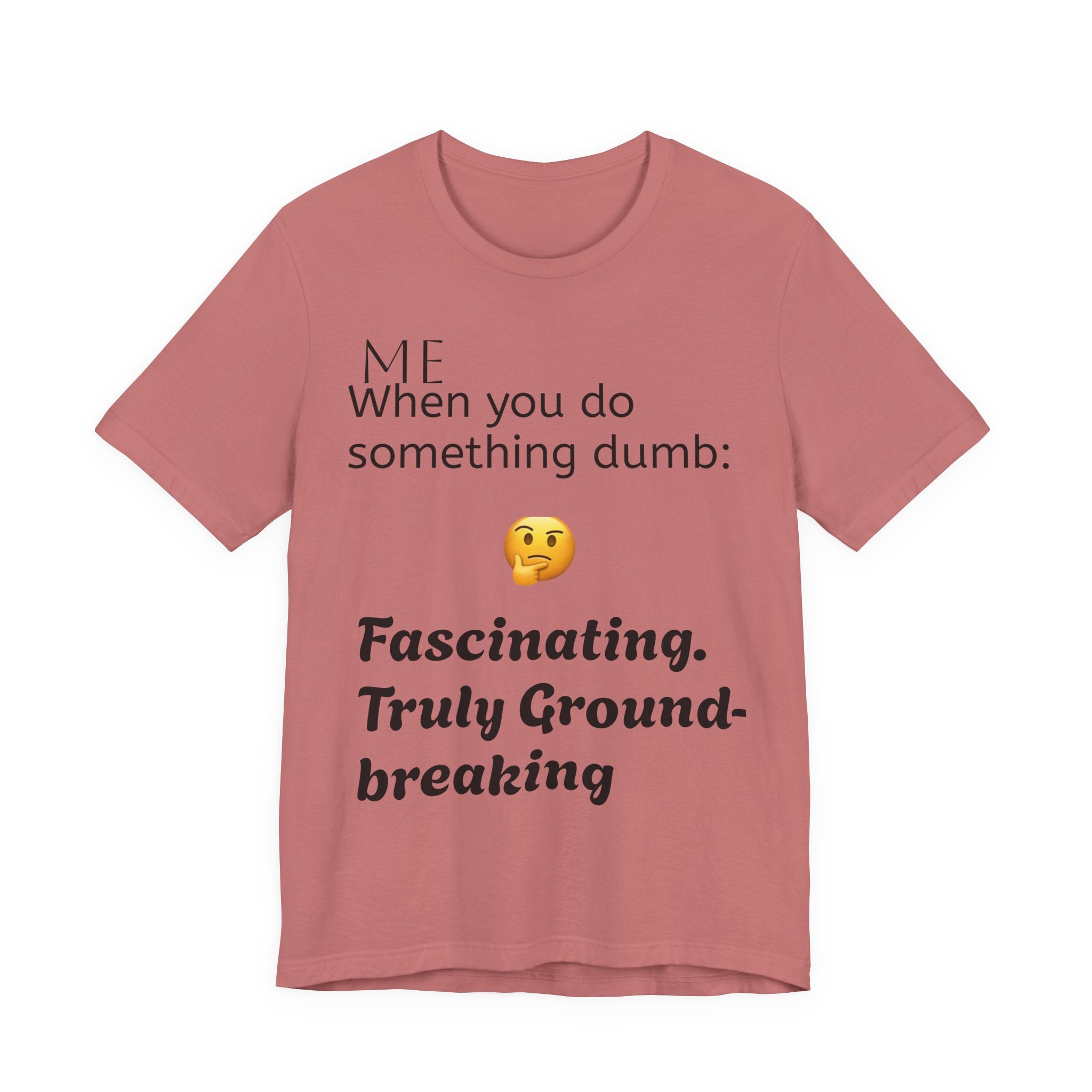 Funny Quote T-Shirt — “When you do something dumb  Fascinating, Truly Ground-breaking”