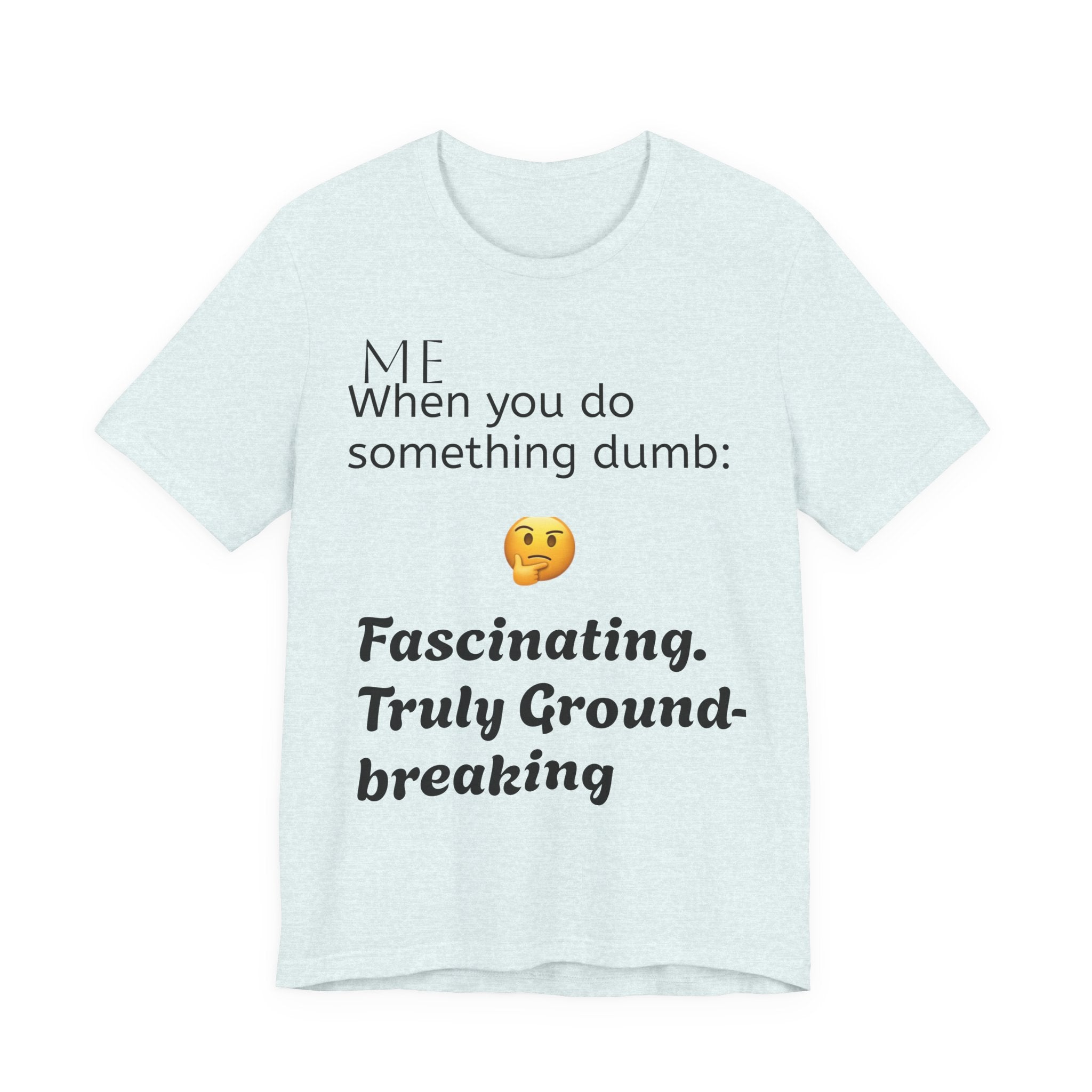Funny Quote T-Shirt — “When you do something dumb  Fascinating, Truly Ground-breaking”