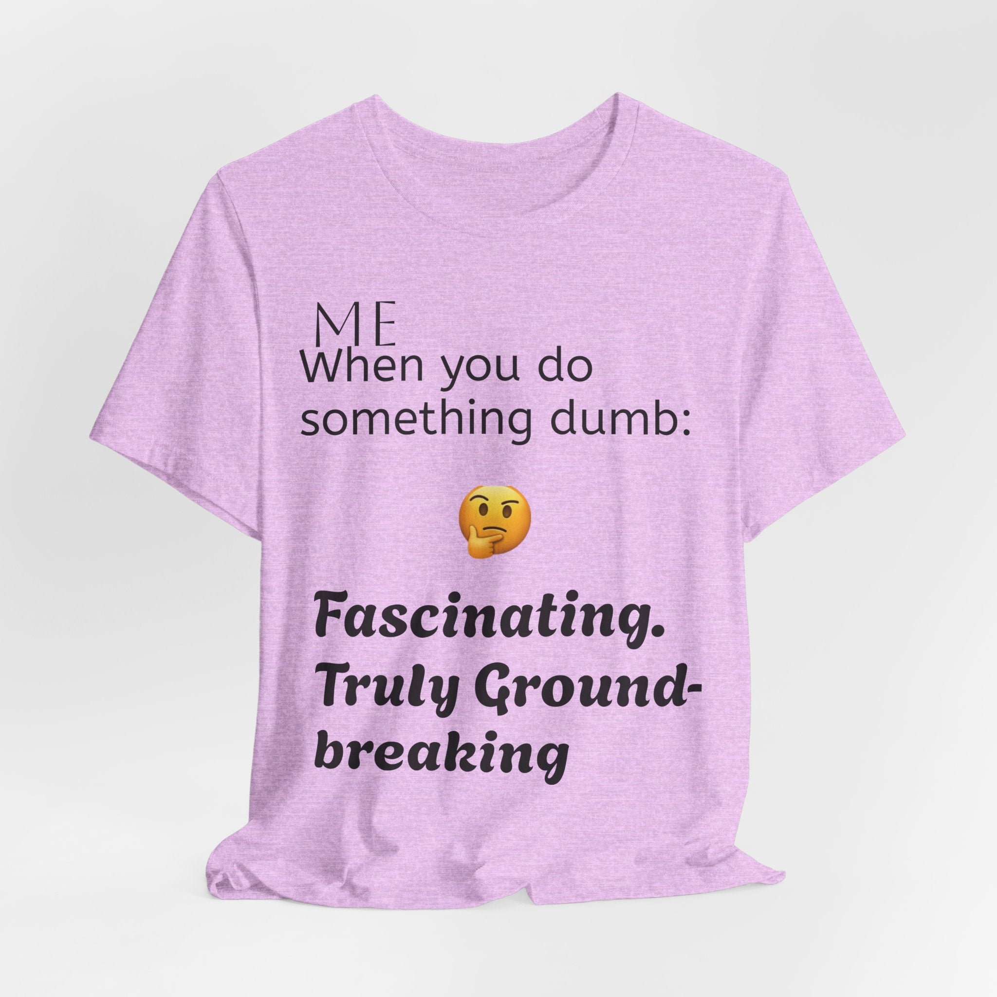 Funny Quote T-Shirt — “When you do something dumb  Fascinating, Truly Ground-breaking”