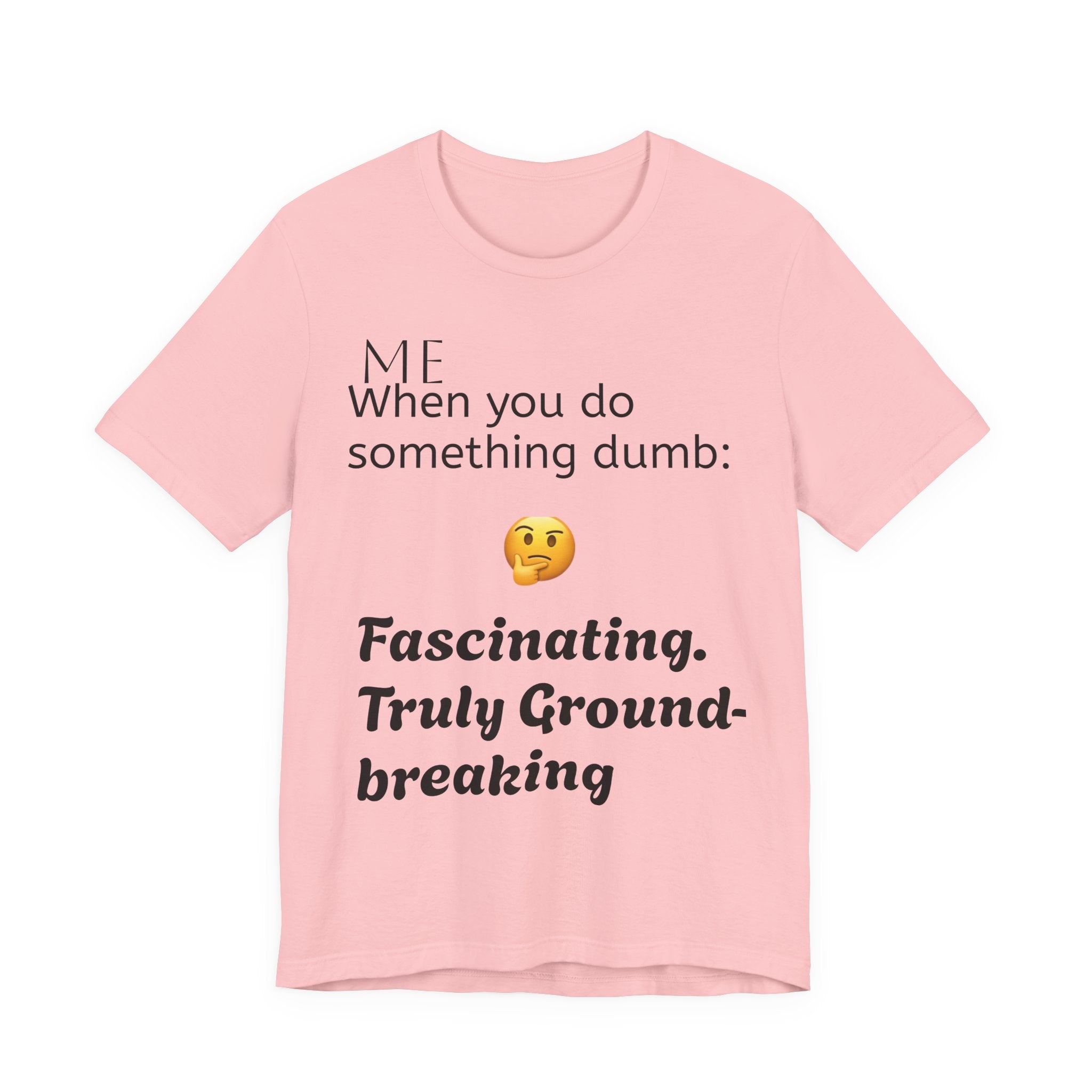 Funny Quote T-Shirt — “When you do something dumb  Fascinating, Truly Ground-breaking”