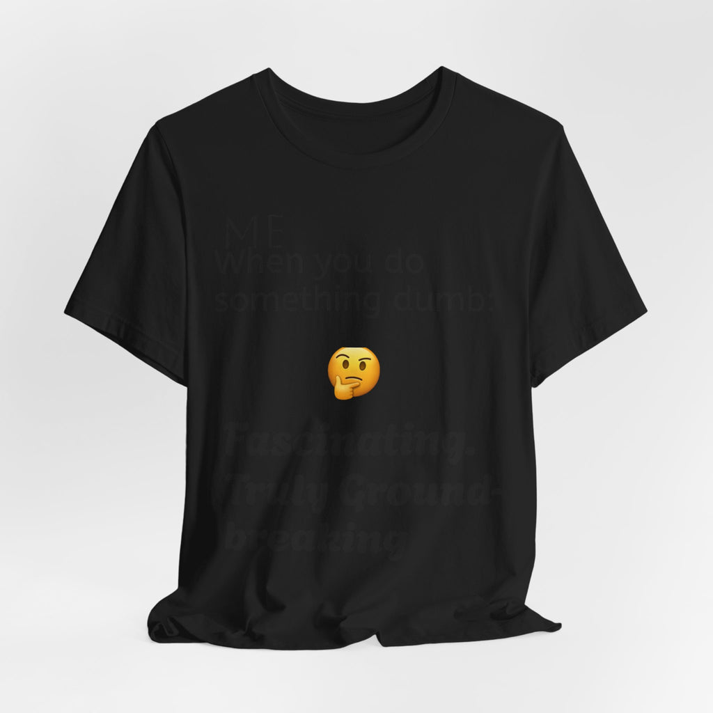 Funny Quote T-Shirt — “When you do something dumb  Fascinating, Truly Ground-breaking”