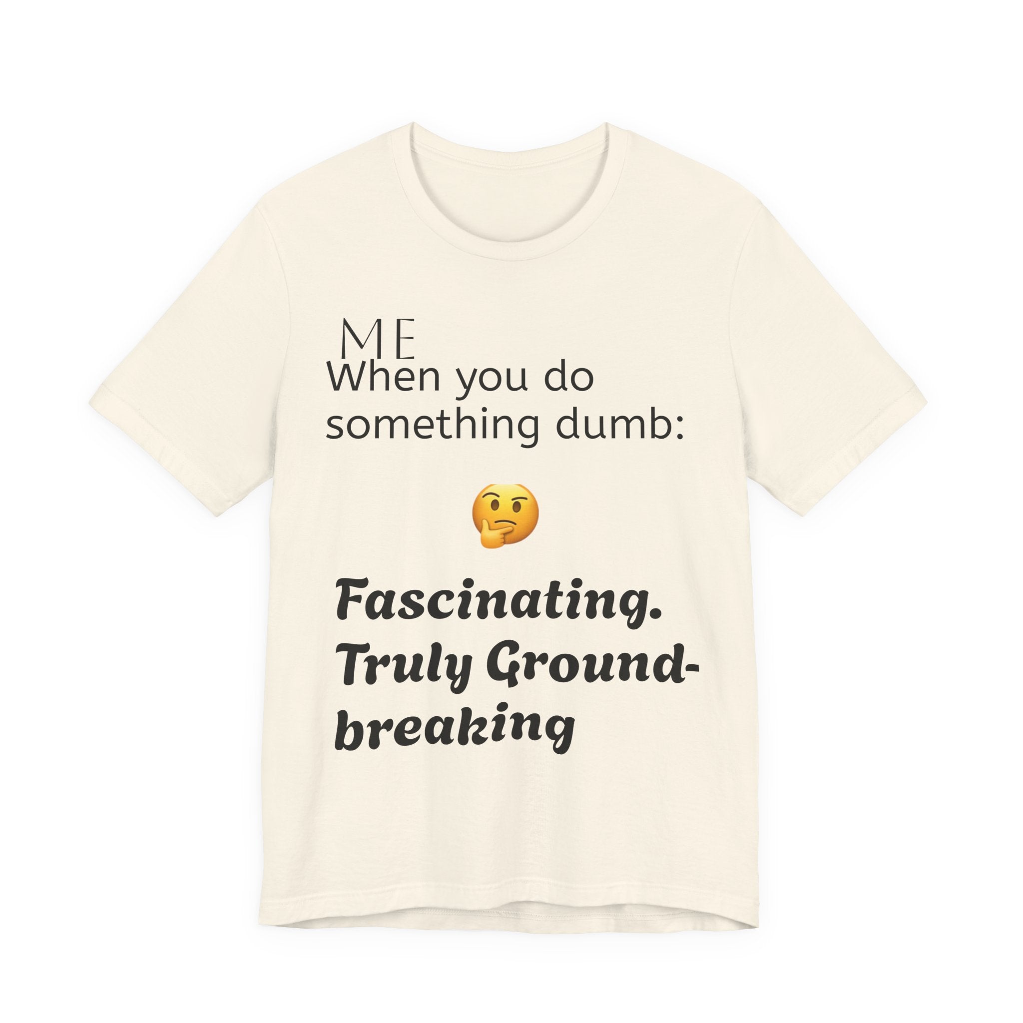 Funny Quote T-Shirt — “When you do something dumb  Fascinating, Truly Ground-breaking”