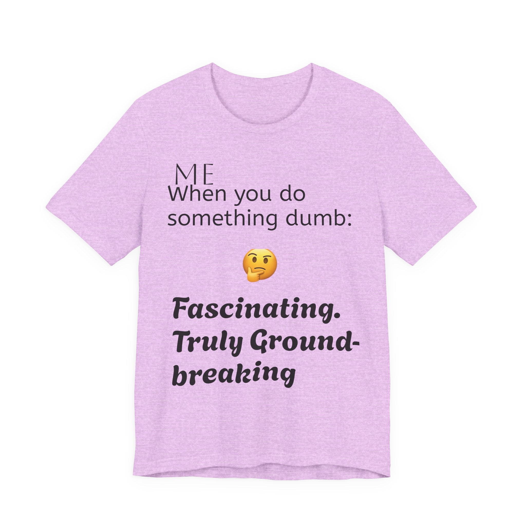 Funny Quote T-Shirt — “When you do something dumb  Fascinating, Truly Ground-breaking”
