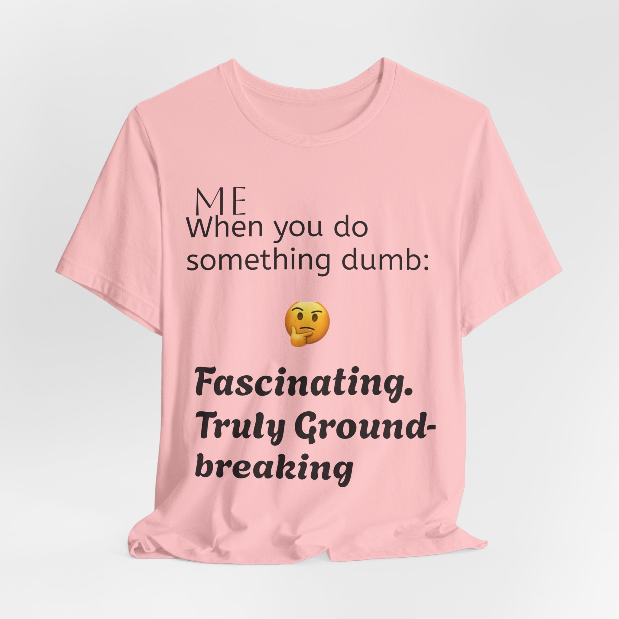 Funny Quote T-Shirt — “When you do something dumb  Fascinating, Truly Ground-breaking”
