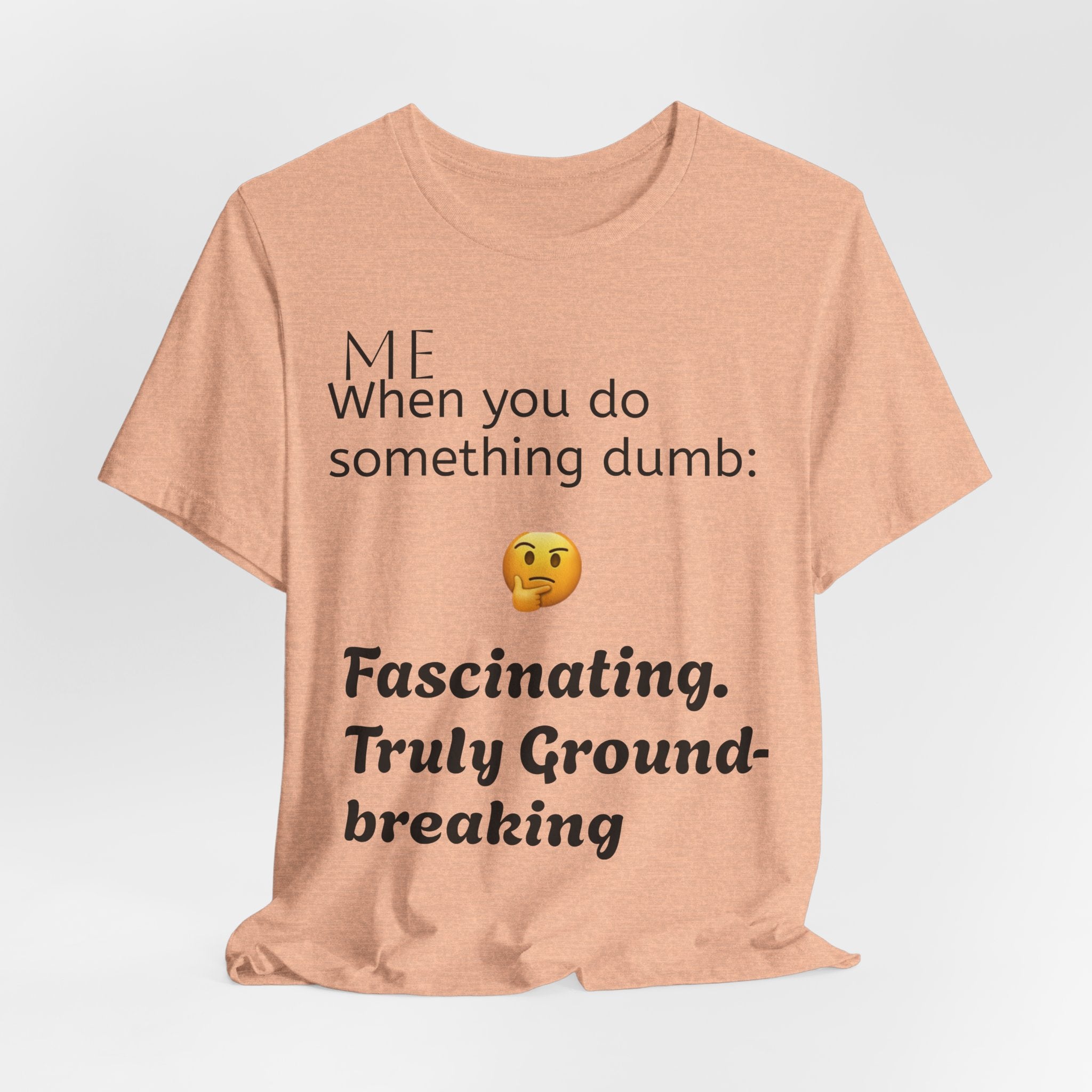 Funny Quote T-Shirt — “When you do something dumb  Fascinating, Truly Ground-breaking”