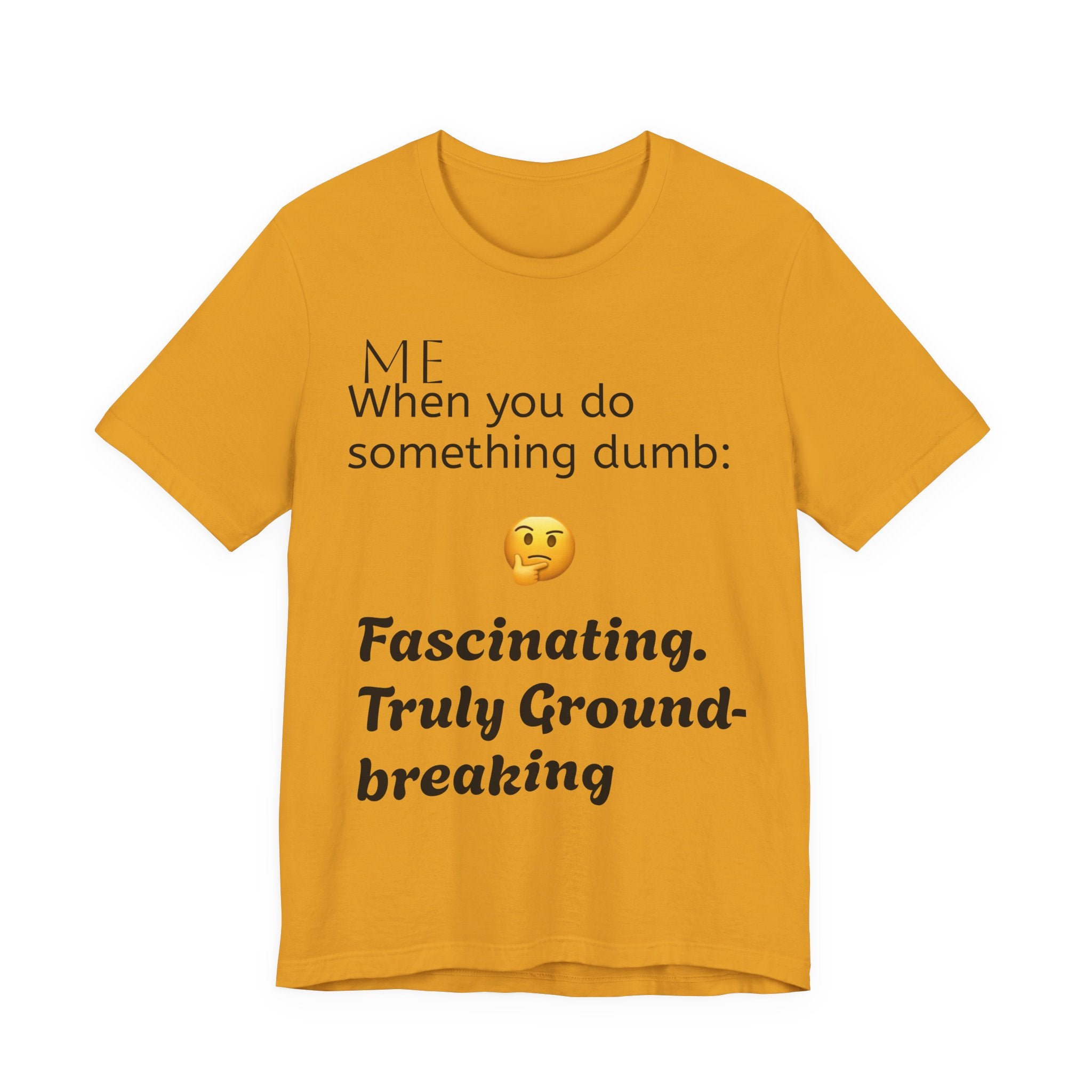 Funny Quote T-Shirt — “When you do something dumb  Fascinating, Truly Ground-breaking”