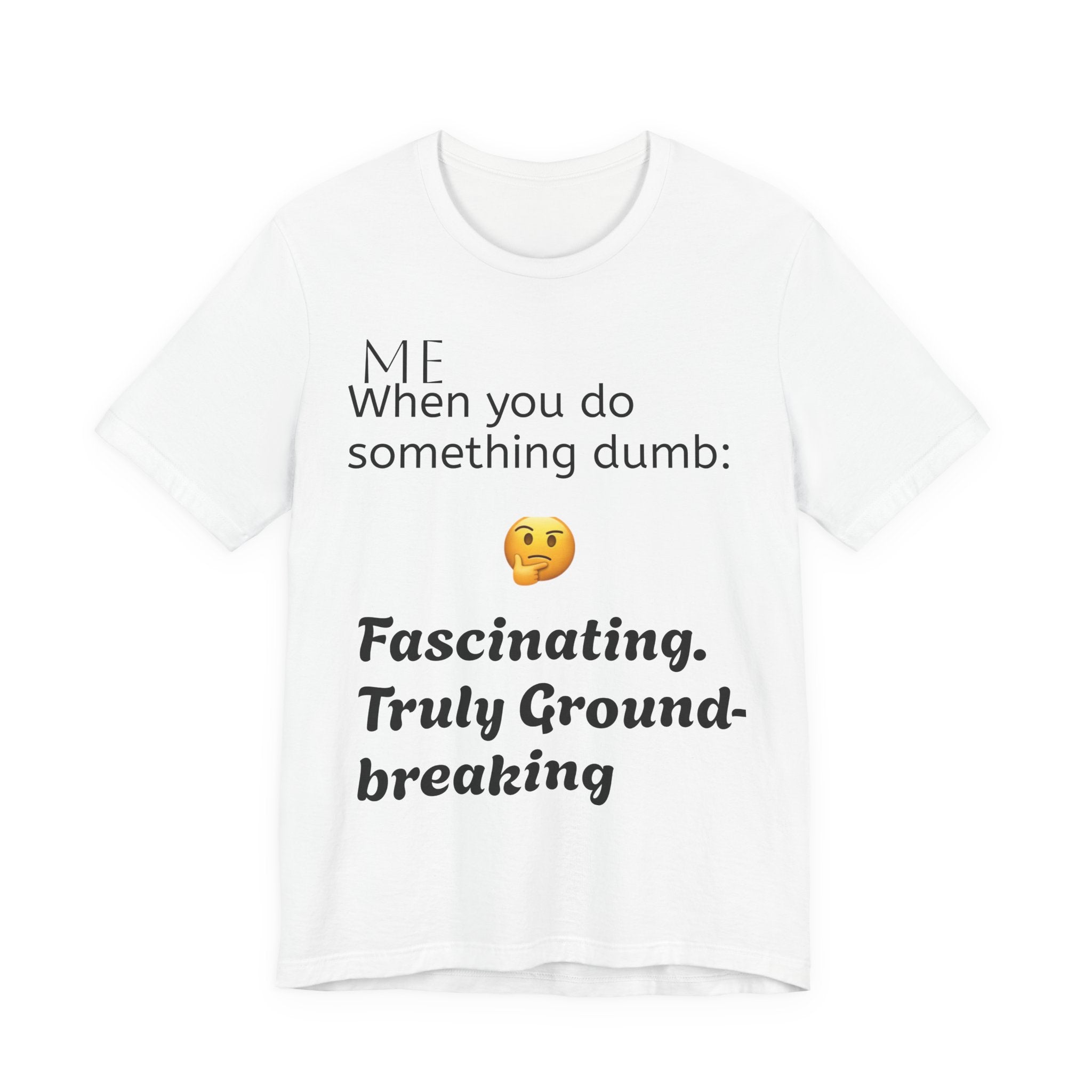 Funny Quote T-Shirt — “When you do something dumb  Fascinating, Truly Ground-breaking”