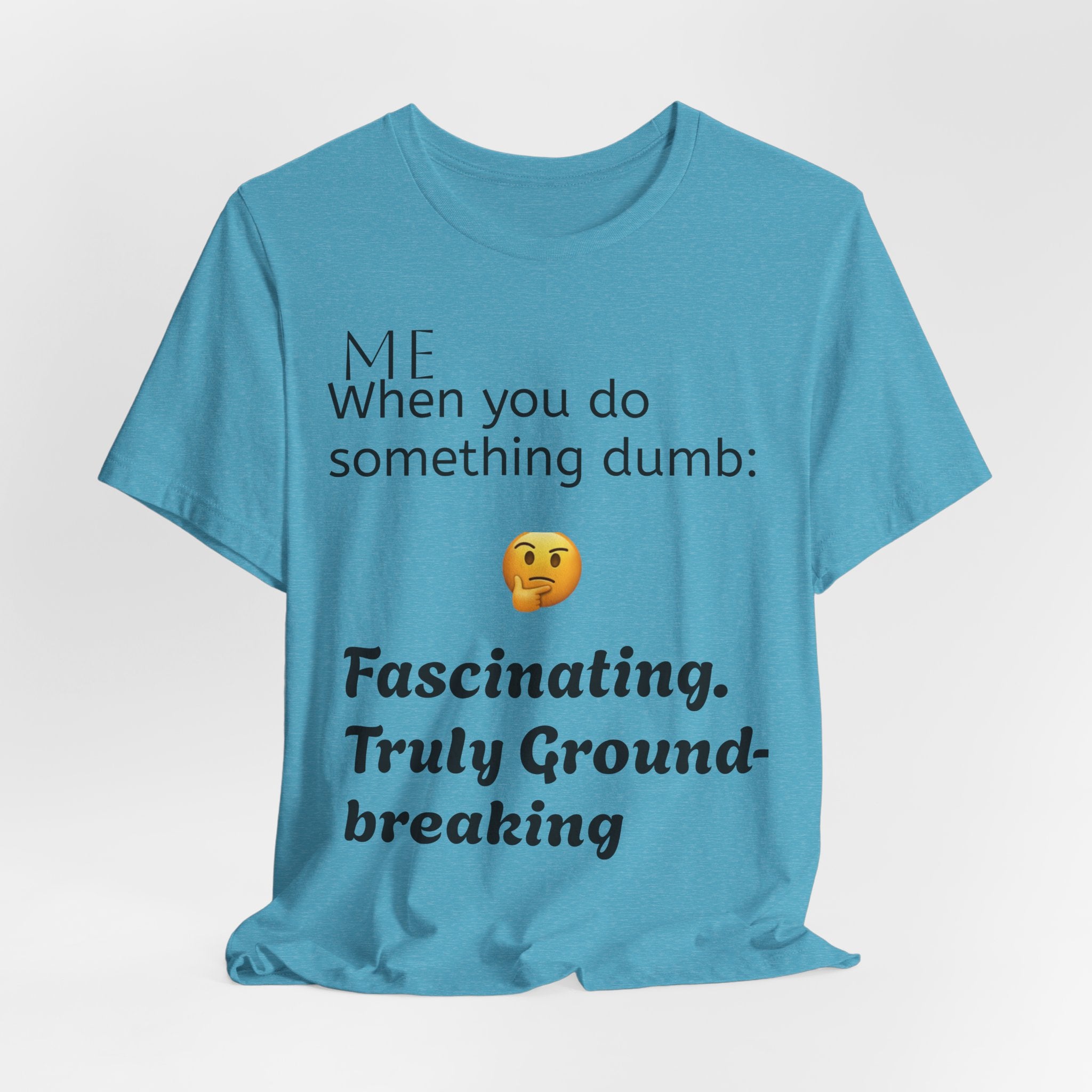 Funny Quote T-Shirt — “When you do something dumb  Fascinating, Truly Ground-breaking”