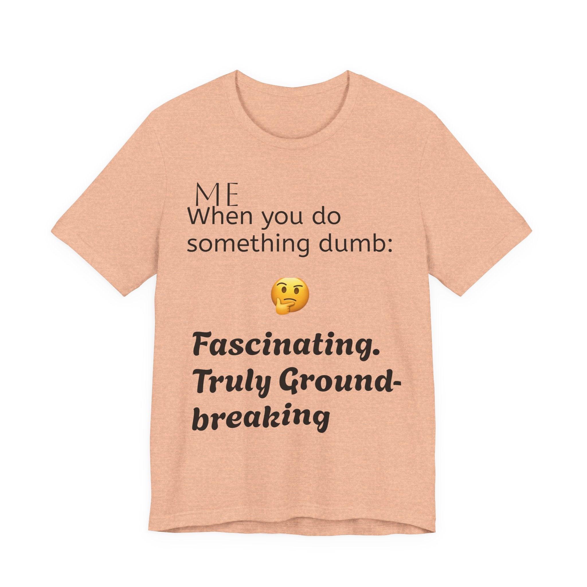 Funny Quote T-Shirt — “When you do something dumb  Fascinating, Truly Ground-breaking”