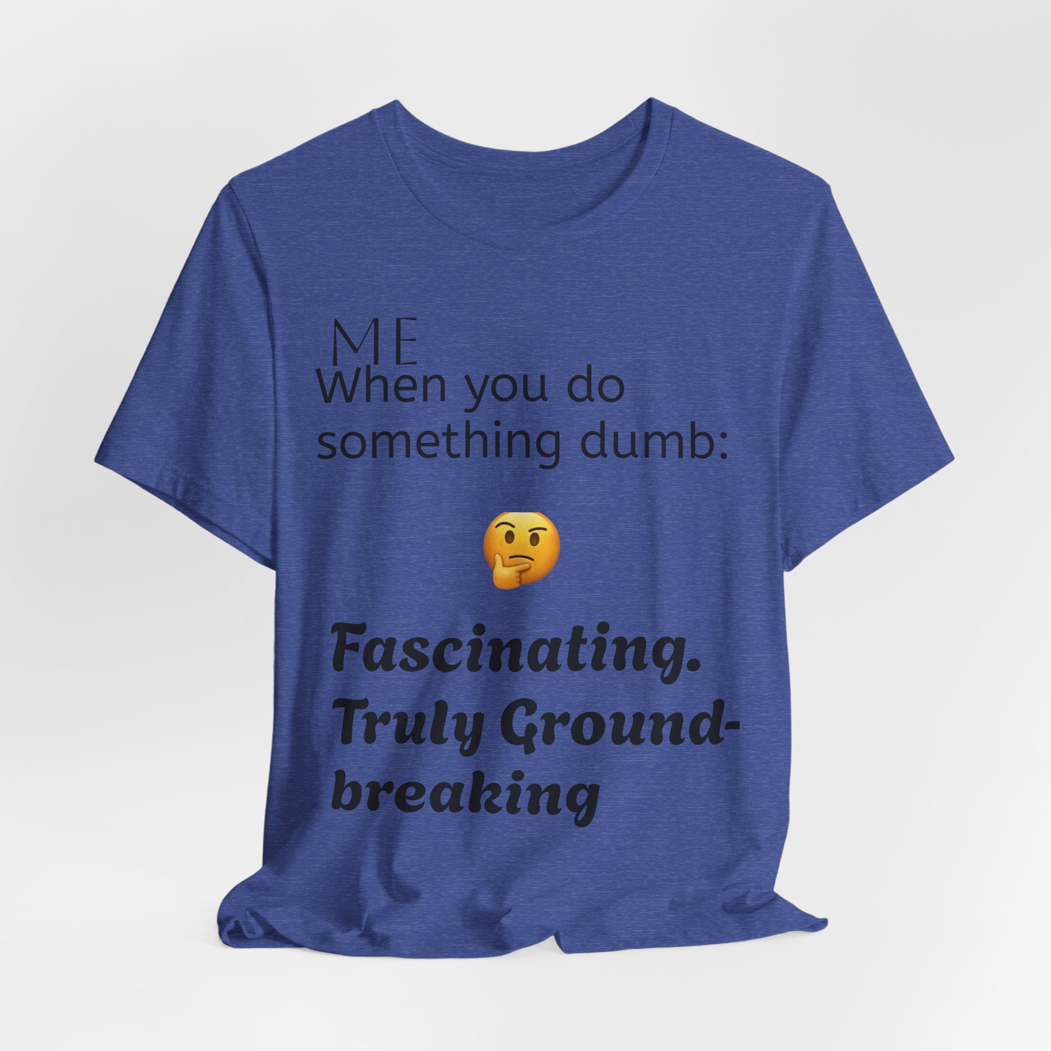Funny Quote T-Shirt — “When you do something dumb  Fascinating, Truly Ground-breaking”