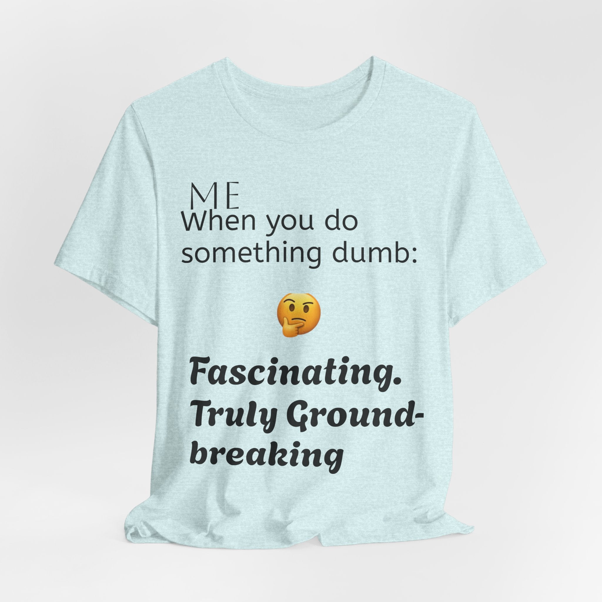 Funny Quote T-Shirt — “When you do something dumb  Fascinating, Truly Ground-breaking”