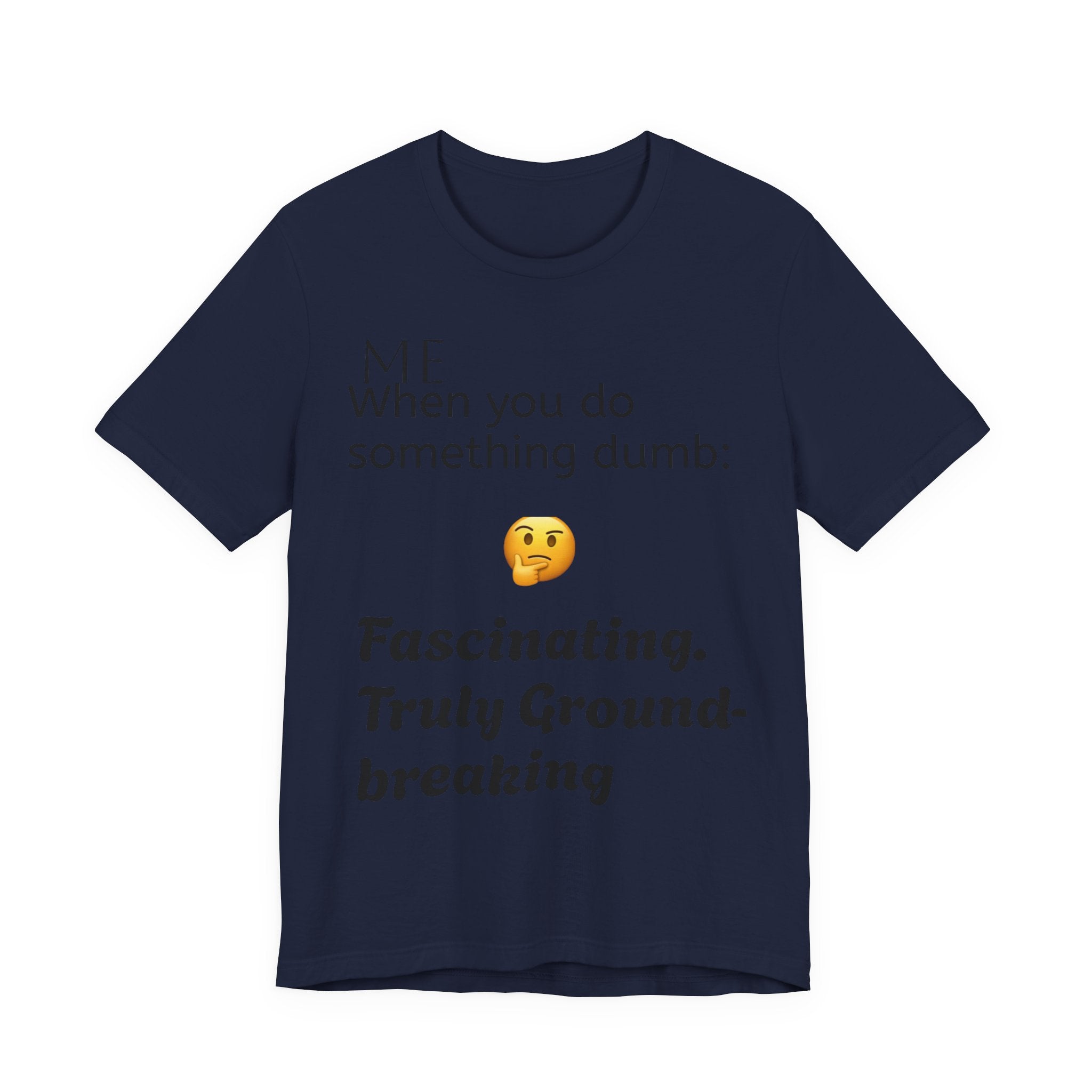 Funny Quote T-Shirt — “When you do something dumb  Fascinating, Truly Ground-breaking”