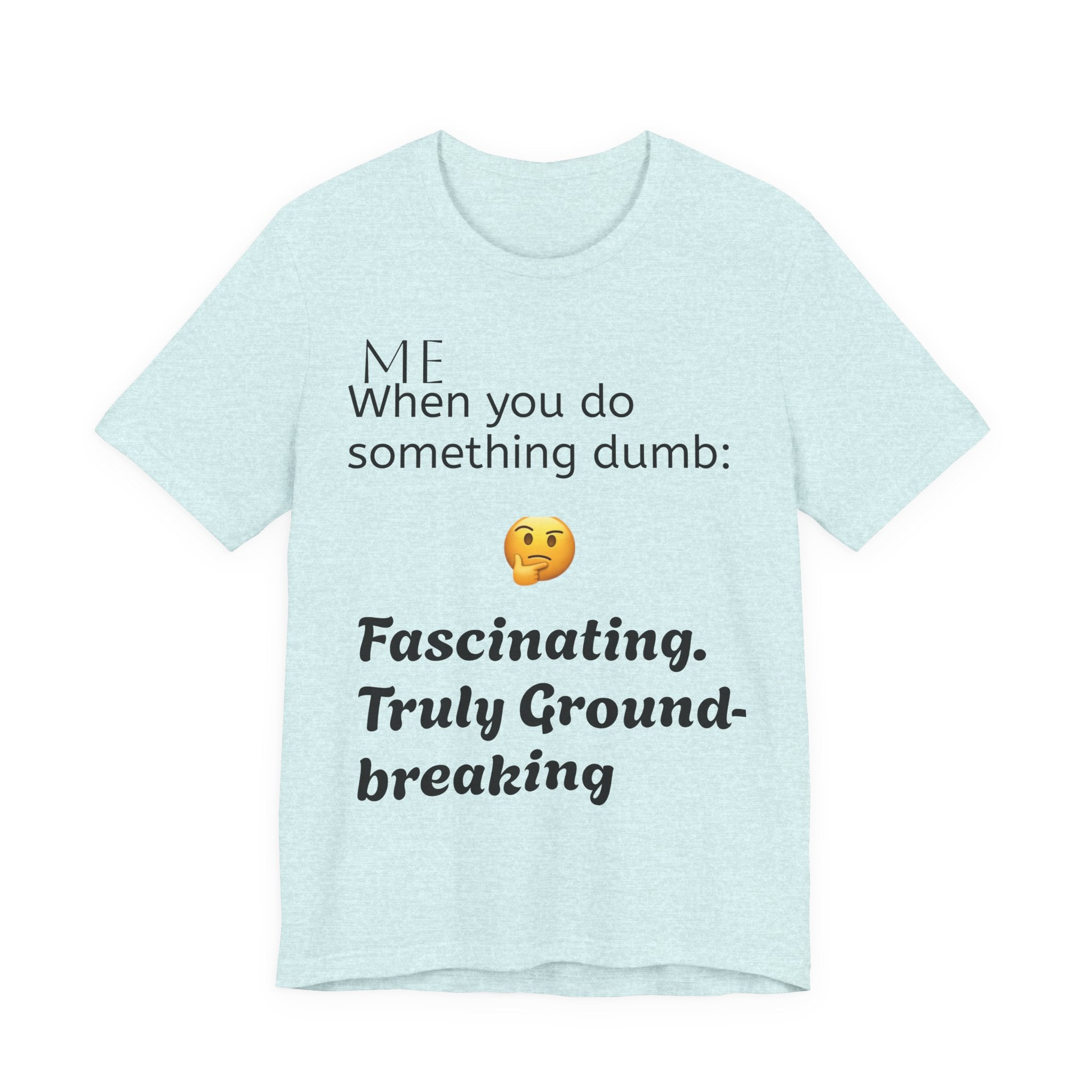 Funny Quote T-Shirt — “When you do something dumb  Fascinating, Truly Ground-breaking”