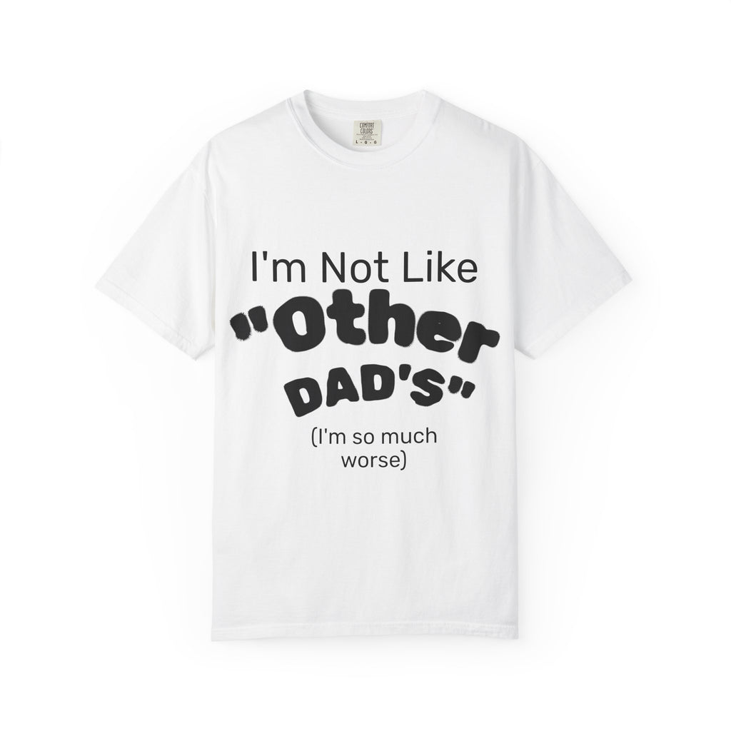 Sarcastic Dad T-Shirt — "I'm Not Like 'Other Dad's' (I'm so much worse)"