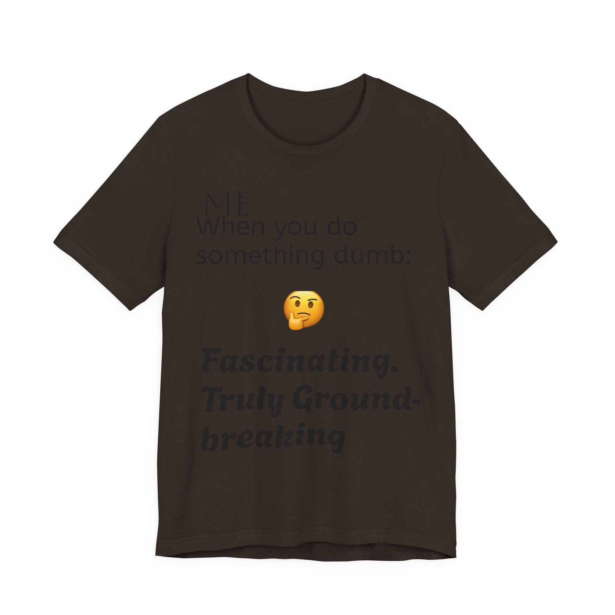 Funny Quote T-Shirt — “When you do something dumb  Fascinating, Truly Ground-breaking”