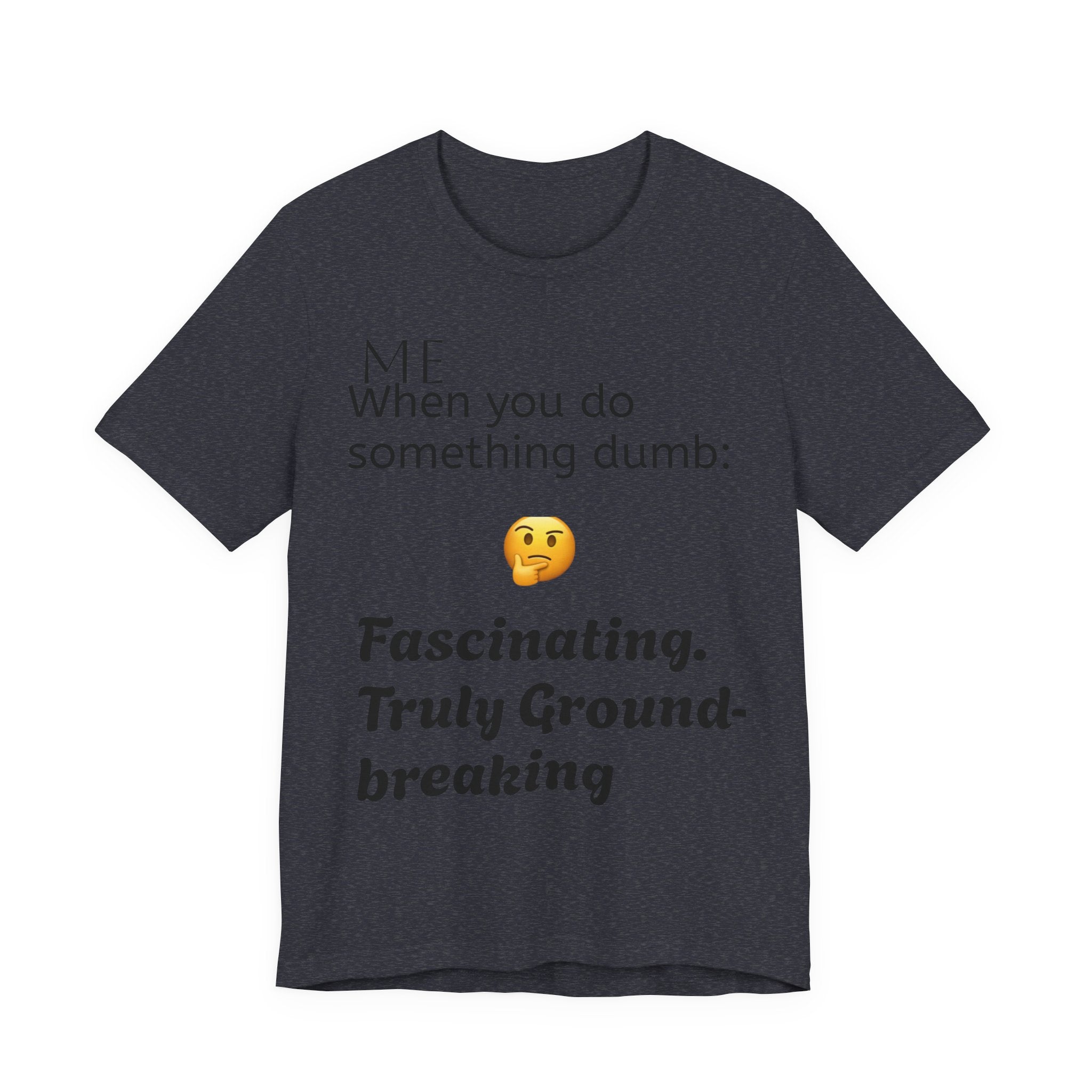 Funny Quote T-Shirt — “When you do something dumb  Fascinating, Truly Ground-breaking”