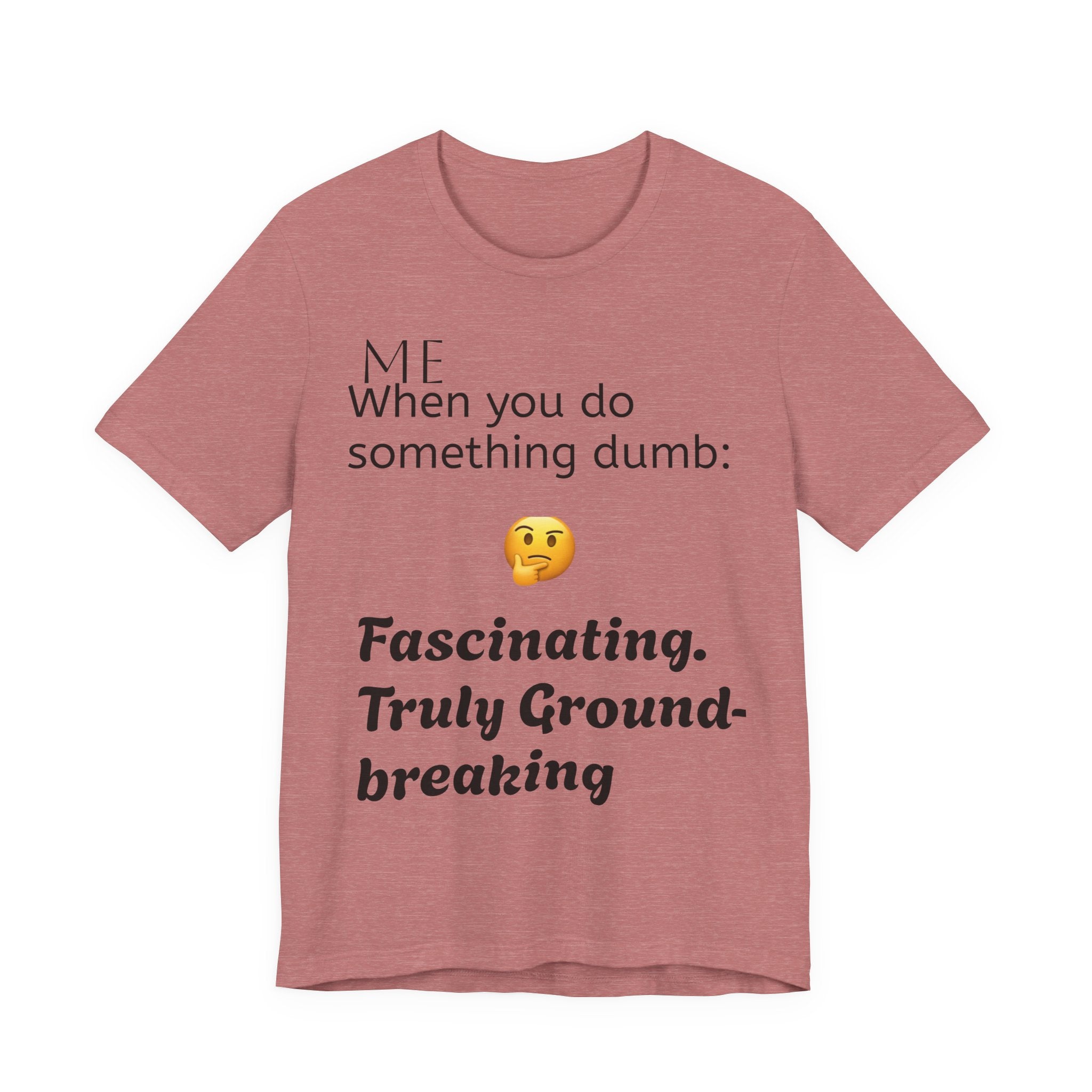 Funny Quote T-Shirt — “When you do something dumb  Fascinating, Truly Ground-breaking”